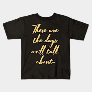 These are the days we'll talk about Kids T-Shirt